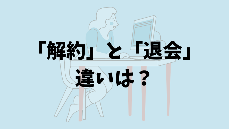 「解約」と「退会」 違いは?