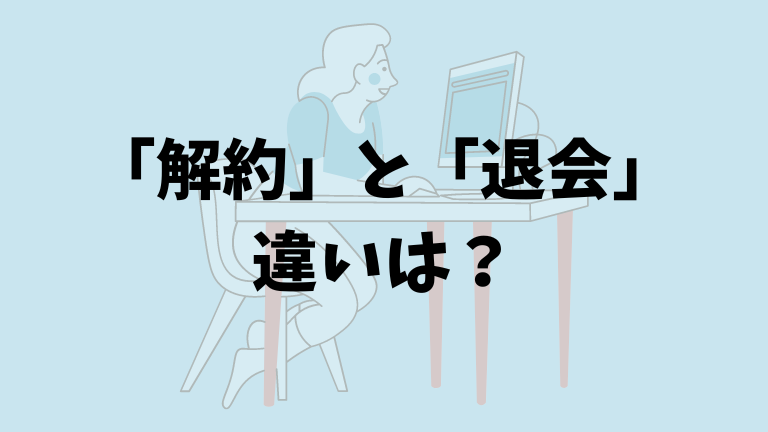 「解約」と「退会」 違いは？