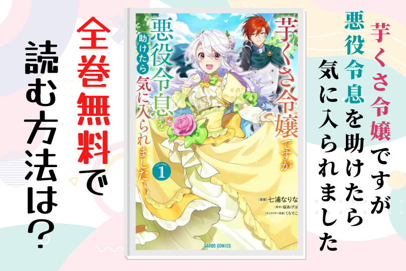 芋くさ令嬢ですが悪役令息を助けたら気に入られました 全巻無料